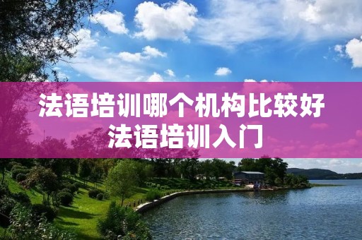 法语培训哪个机构比较好 法语培训入门 法语培训哪个机构比较好 法语培训入门