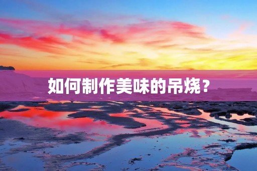 如何制作美味的吊烧？