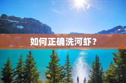 如何正确洗河虾? 如何正确洗河虾?