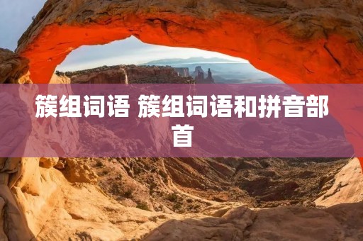 簇组词语 簇组词语和拼音部首