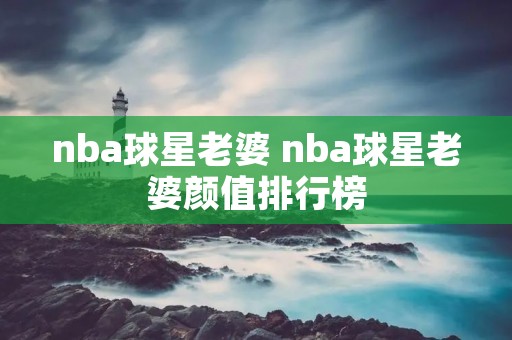 nba球星老婆 nba球星老婆颜值排行榜