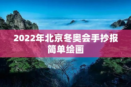 2022年北京冬奥会手抄报简单绘画 2022年北京冬奥会手抄报简单绘画