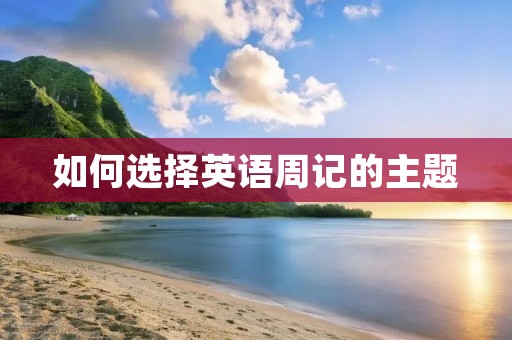如何选择英语周记的主题 如何选择英语周记的主题