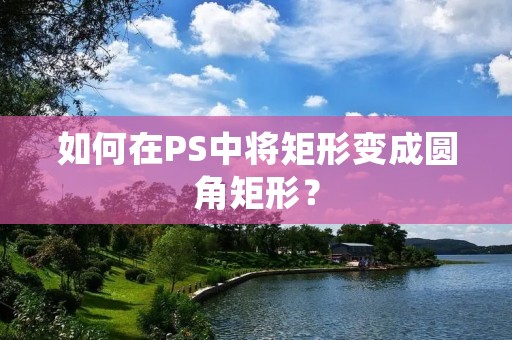 如何在PS中将矩形变成圆角矩形? 如何在PS中将矩形变成圆角矩形?