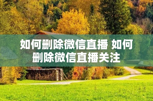 如何删除微信直播 如何删除微信直播关注