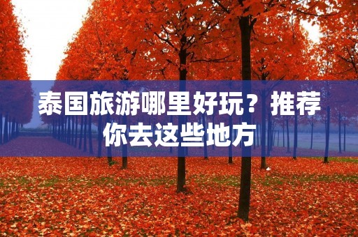 泰国旅游哪里好玩?推荐你去这些地方