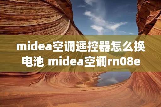 midea空调遥控器怎么换电池 midea空调rn08e1bg遥控器说明书 midea空调遥控器怎么换电池 midea空调rn08e1bg遥控器说明书