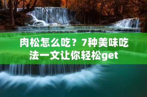 肉松怎么吃？7种美味吃法一文让你轻松get