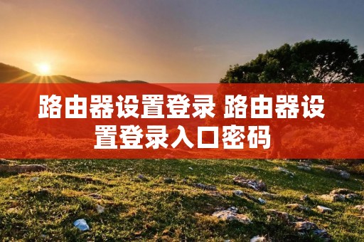 路由器设置登录 路由器设置登录入口密码
