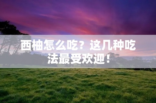 西柚怎么吃？这几种吃法最受欢迎！