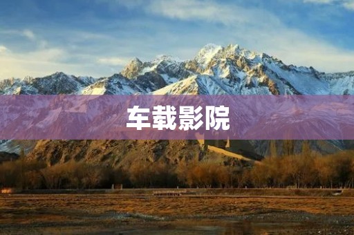 车载影院：让旅途更加愉悦
