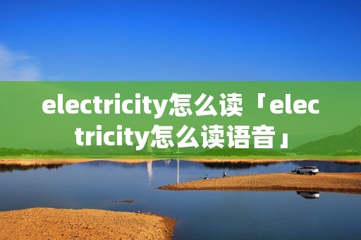 electricity怎么读「electricity怎么读语音」
