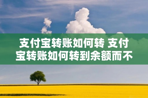 支付宝转账如何转 支付宝转账如何转到余额而不是余额宝