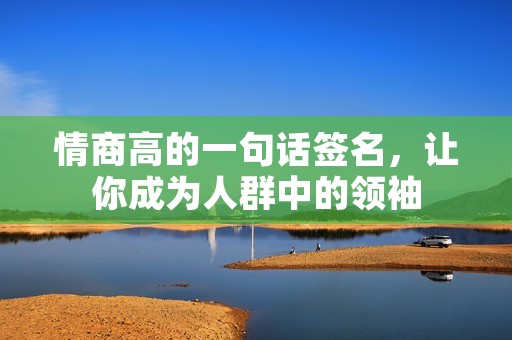 情商高的一句话签名,让你成为人群中的领袖 情商高的一句话签名,让你成为人群中的领袖
