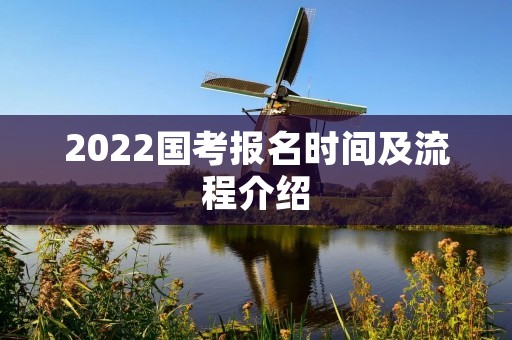 2022国考报名时间及流程介绍 2022国考报名时间及流程介绍