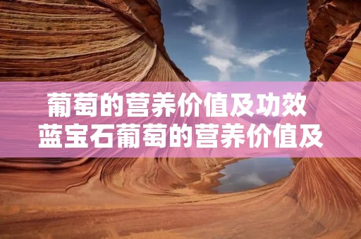 葡萄的营养价值及功效 蓝宝石葡萄的营养价值及功效