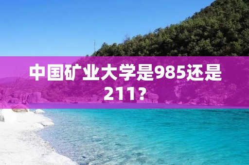 中国矿业大学是985还是211？