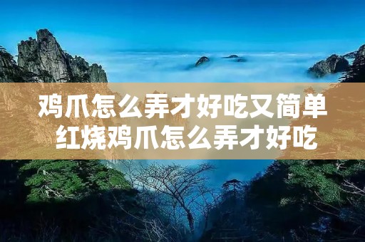 鸡爪怎么弄才好吃又简单 红烧鸡爪怎么弄才好吃又简单