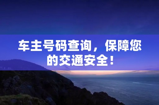 车主号码查询,保障您的交通安全! 车主号码查询,保障您的交通安全!