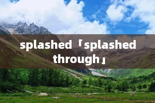 splashed「splashed through」