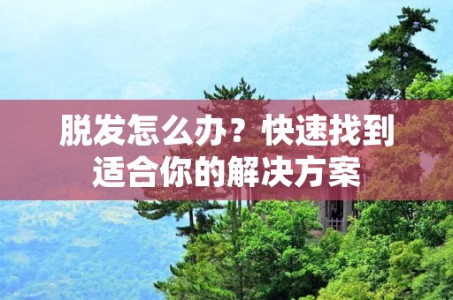 脱发怎么办?快速找到适合你的解决方案 脱发怎么办?快速找到适合你的解决方案