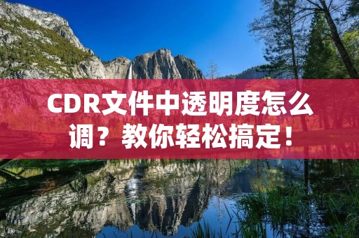 CDR文件中透明度怎么调?教你轻松搞定! CDR文件中透明度怎么调?教你轻松搞定!