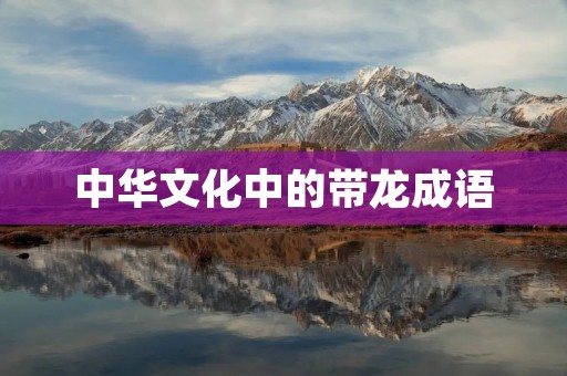 中华文化中的带龙成语 中华文化中的带龙成语