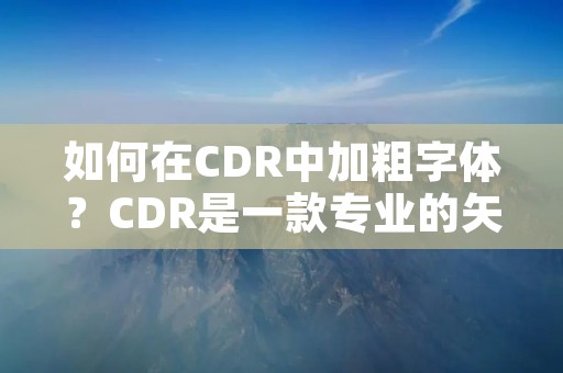 如何在CDR中加粗字体?CDR是一款专业的矢量图形设计软件,常用于制作海报、名片、标志等。在设计中,加粗字体可以突出重点,增强视觉效果。那么,如何在CDR中加粗字体呢? 如何在CDR中加粗字体?CDR是一款专业的矢量图形设计软件,常用于制作海报、名片、标志等。在设计中,加粗字体可以突出重点,增强视觉效果。那么,如何在CDR中加粗字体呢?