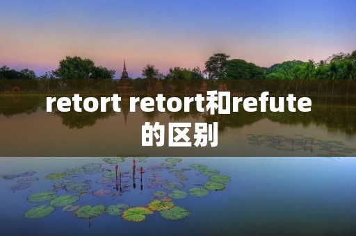 retort retort和refute的区别