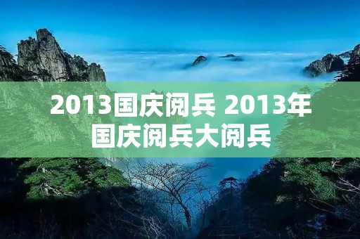 2013国庆阅兵 2013年国庆阅兵大阅兵 2013国庆阅兵 2013年国庆阅兵大阅兵