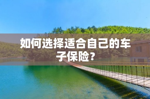 如何选择适合自己的车子保险？