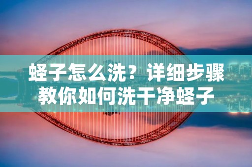 蛏子怎么洗?详细步骤教你如何洗干净蛏子 蛏子怎么洗?详细步骤教你如何洗干净蛏子