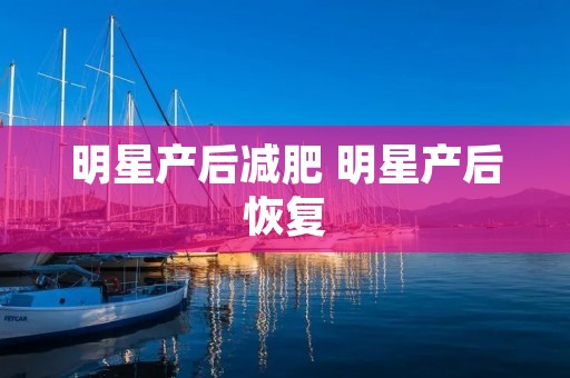 明星产后减肥 明星产后恢复 明星产后减肥 明星产后恢复