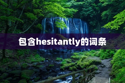 包含hesitantly的词条