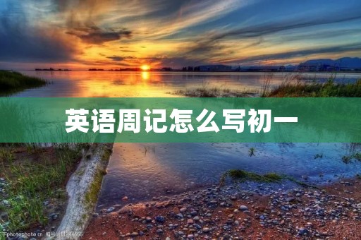 英语周记怎么写初一 英语周记怎么写初一