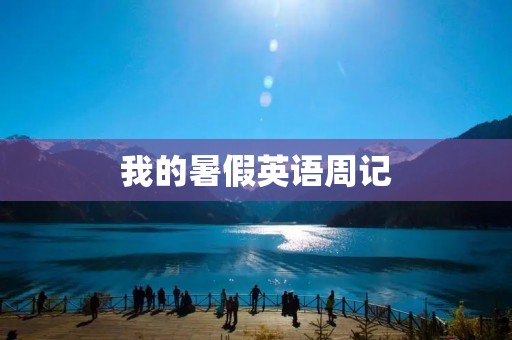 我的暑假英语周记 我的暑假英语周记