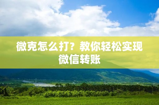 微克怎么打?教你轻松实现微信转账 微克怎么打?教你轻松实现微信转账