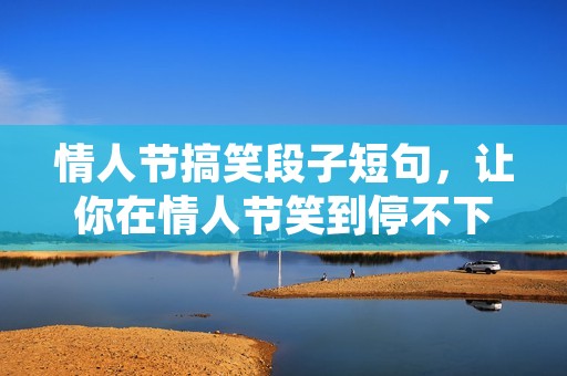 情人节搞笑段子短句，让你在情人节笑到停不下来