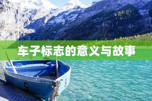 车子标志的意义与故事 车子标志的意义与故事