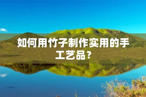 如何用竹子制作实用的手工艺品? 如何用竹子制作实用的手工艺品?