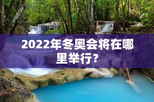 2022年冬奥会将在哪里举行？