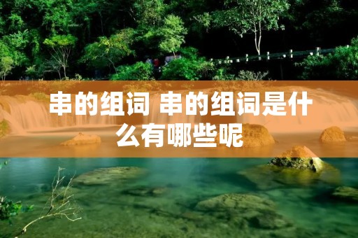 串的组词 串的组词是什么有哪些呢