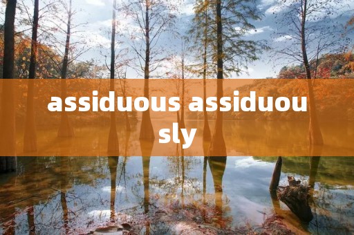 assiduous assiduously