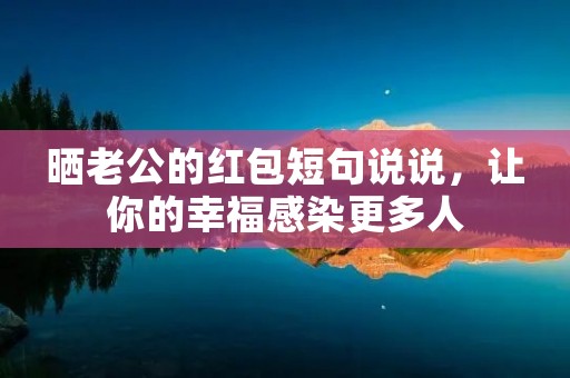 晒老公的红包短句说说，让你的幸福感染更多人