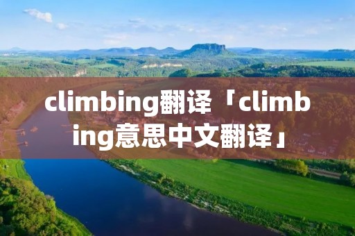 climbing翻译「climbing意思中文翻译」 climbing翻译「climbing意思中文翻译」