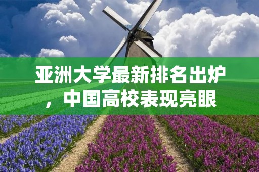 亚洲大学最新排名出炉,中国高校表现亮眼