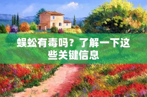 蜈蚣有毒吗?了解一下这些关键信息