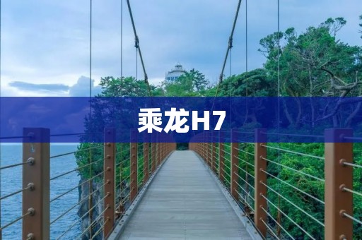 乘龙H7:领略豪华SUV的尊贵与舒适 乘龙H7:领略豪华SUV的尊贵与舒适