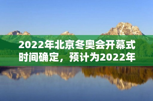 2022年北京冬奥会开幕式时间确定，预计为2022年2月4日晚上8点