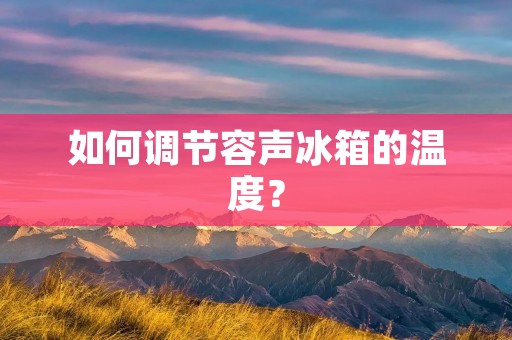 如何调节容声冰箱的温度？
